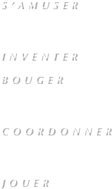 S’AMUSER 
INVENTER BOUGER
COORDONNER 
JOUER